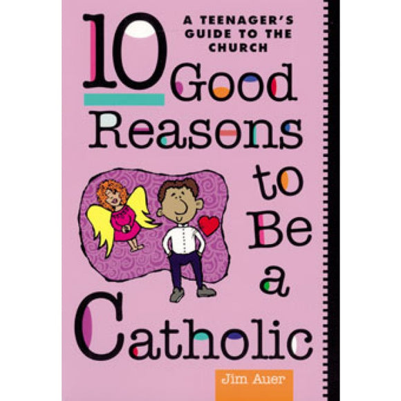 10 Good Reasons to Be a Catholic: A Teenager's Guide to the Church