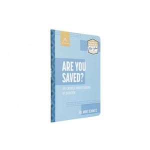 Are You Saved? The Catholic Understanding of Salvation