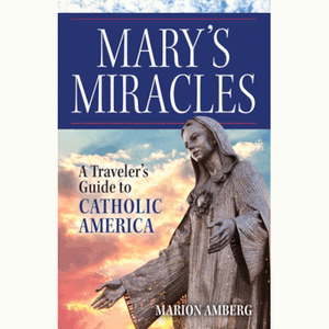 Mary's Miracles: A Traveler's Guide to Catholic America