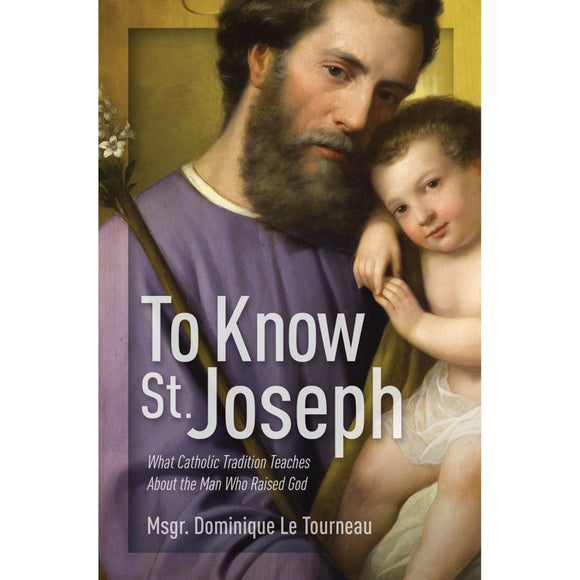 To Know St Joseph: What Catholic Tradition Teaches About the Man Who Raised God