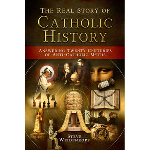 The Real Story of Catholic History: Answering Twenty Centuries of Anti-Catholic Myths