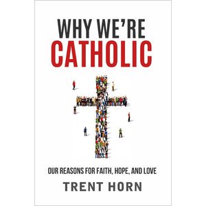 Why We're Catholic: Our Reasons For Faith, Hope, And Love