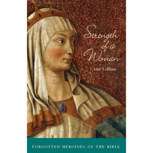 Strength of a Woman: Forgotten Heroines of the Bible
