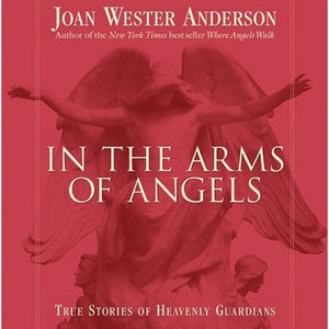 In the Arms of Angels: True Stories of Heavenly Guardians