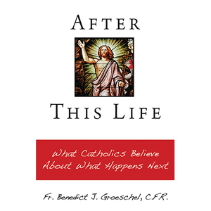 After This Life: What Catholics Believe About What Happens Next