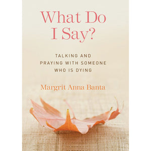 What Do I Say?: Talking and Praying with Someone Who is Dying