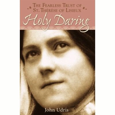 Holy Daring: The Fearless Trust of St. Therese of Lisieux