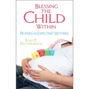 Blessing the Child Within: Prayers for Expectant Mothers