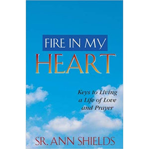 Fire in My Heart: Keys to Living a Life of Love and Prayer