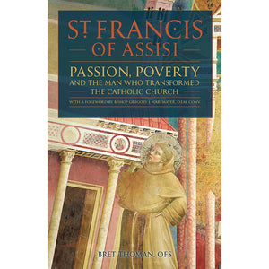 St. Francis of Assisi: Passion, Poverty, and the Man Who Transformed the Catholic Church